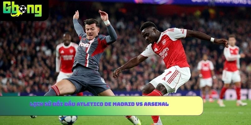 Lịch sử đối đầu Atletico de Madrid vs Arsenal