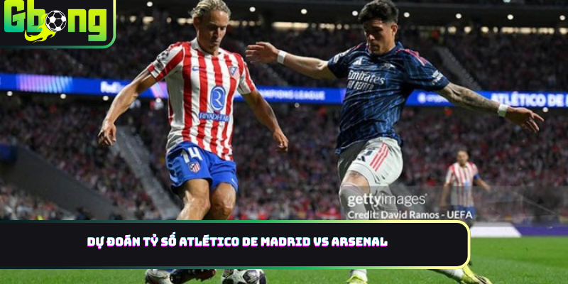 Dự đoán tỷ số Atlético de Madrid vs Arsenal