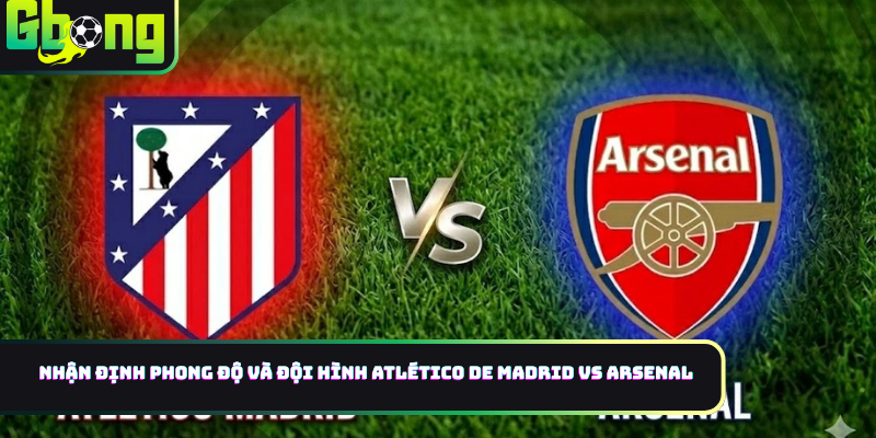 Nhận định phong độ và đội hình Atlético de Madrid vs Arsenal