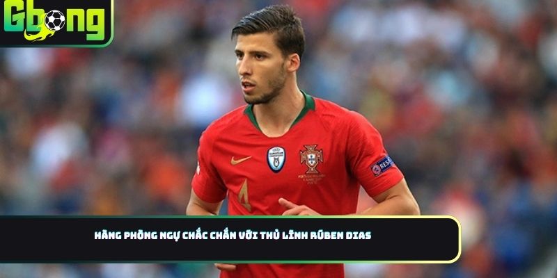 Hàng phòng ngự chắc chắn với thủ lĩnh Rúben Dias