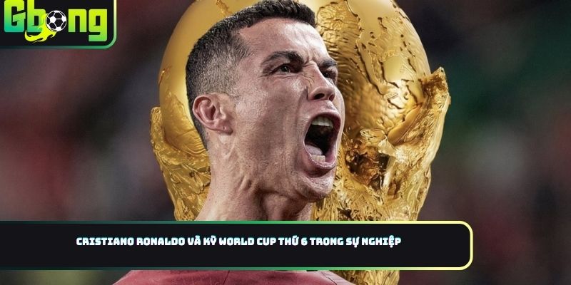 Cristiano Ronaldo và kỳ World Cup thứ 6 trong sự nghiệp