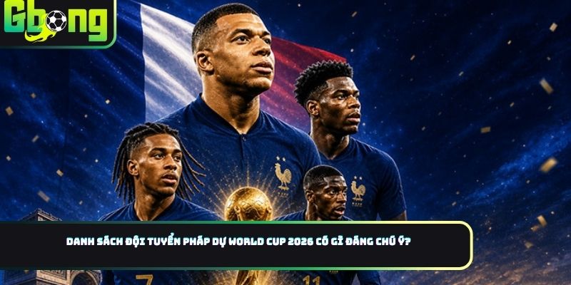 Danh sách đội tuyển Pháp dự World Cup 2026 có gì đáng chú ý?