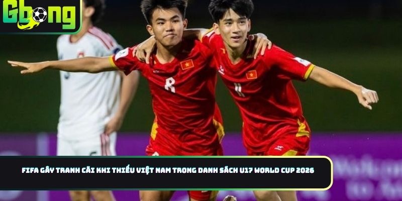 FIFA Không Đưa Việt Nam Vào Danh Sách U17 World Cup 2026