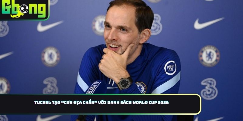 Tuchel tạo “cơn địa chấn” với danh sách World Cup 2026