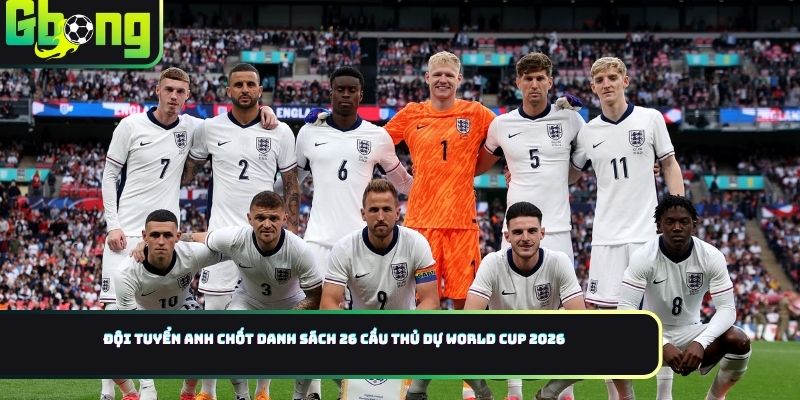 Đội Tuyển Anh Chốt Danh Sách World Cup 2026: Quyết Định Gây Sốc Của Hlv Thomas Tuchel