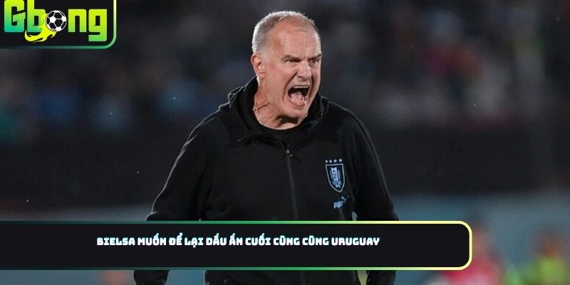 Bielsa muốn để lại dấu ấn cuối cùng cùng Uruguay