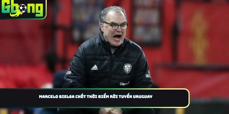 Marcelo Bielsa chốt thời điểm rời tuyển Uruguay