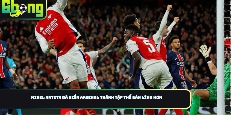Mikel Arteta đã biến Arsenal thành tập thể bản lĩnh hơn